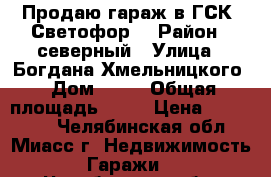 Продаю гараж в ГСК “Светофор“ › Район ­ северный › Улица ­ Богдана Хмельницкого › Дом ­ 54 › Общая площадь ­ 26 › Цена ­ 120 000 - Челябинская обл., Миасс г. Недвижимость » Гаражи   . Челябинская обл.,Миасс г.